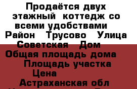 Продаётся двух этажный  коттедж со всеми удобствами. › Район ­ Трусово › Улица ­ Советская › Дом ­ 1 › Общая площадь дома ­ 180 › Площадь участка ­ 4 › Цена ­ 4 130 000 - Астраханская обл. Недвижимость » Дома, коттеджи, дачи продажа   